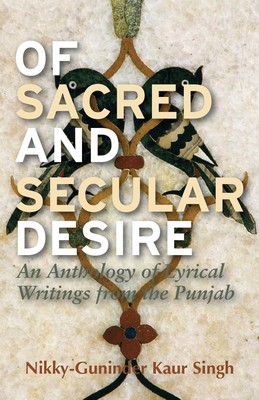 Of Sacred and Secular Desire: An Anthology of Lyrical Writings from the Punjab b
