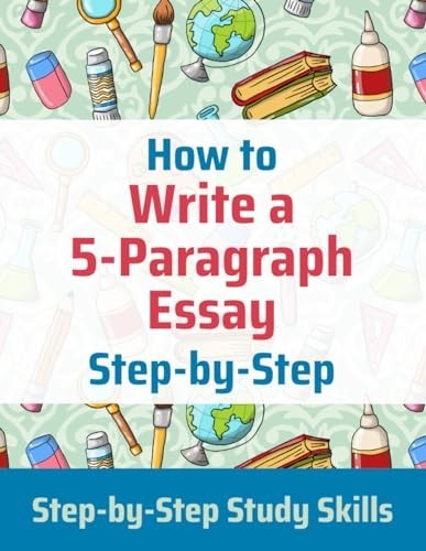 How to Write a 5-Paragraph Essay Step-by-Step: Step-by-Step Study Skills by...