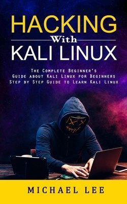 Hacking With Kali Linux: The Complete Beginner's Guide about Kali Linux for...