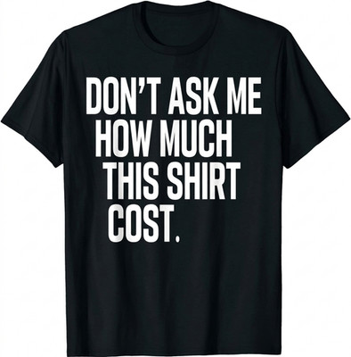Don't Ask Me How Much This Shirt Cost T-Shirt Unisex Shirt