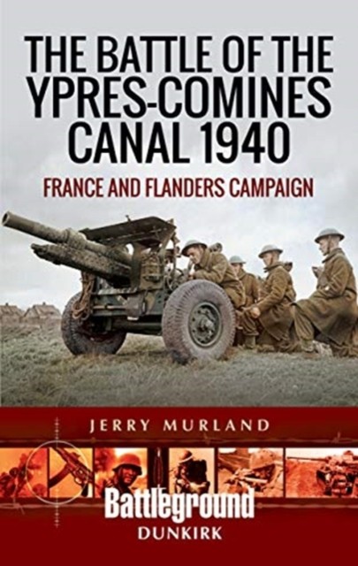 The Battle of the Ypres-Comines Canal 1940 by Jerry Murland (Paperback Book)