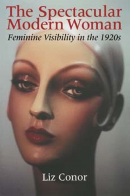 The Spectacular Modern Woman  Feminine Visibility in the by Liz Conor PAPERBACK