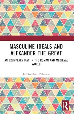 Masculine Ideals And Alexander The Great -  NEW Peltonen, Jaakk 2024