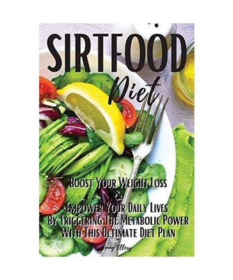 Sirtfood Diet: Boost Your Weight Loss and Empower Your Daily Lives by Triggering