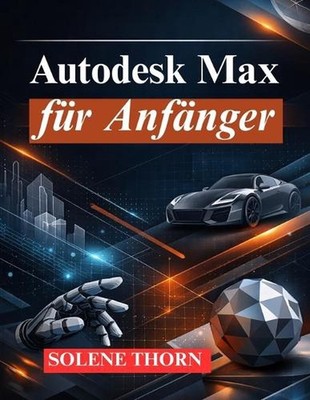 Autodesk Max fr Anfnger: Meistere 3D Modellierung, Animation und Rendering by So