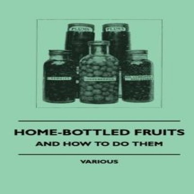 Home-Bottled Fruits - And How to Do Them Various Hardcover Read B
