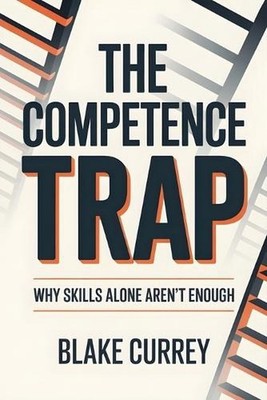The Competence Trap: Why Skills Alone Aren't Enough by Blake Currey Paperback Bo