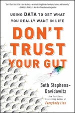 Don't Trust Your Gut: Using Data to Get What You Really Want in Life by Seth Ste