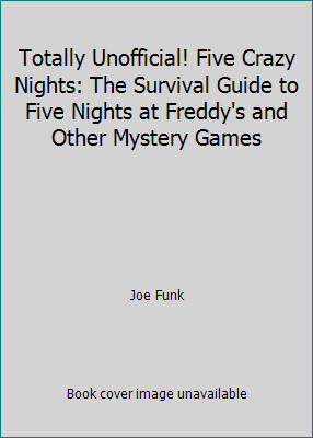 Totally Unofficial! Five Crazy Nights: The Survival Guide to Five Nights at...