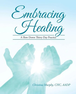 Embracing Healing | A Slow Down Thirty Day Practice | CHC AADP Christina Murphy