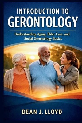 Introduction to Gerontology: Understanding Aging, Elder Care, and Social Geronto