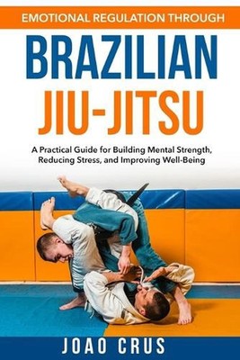 Emotional Regulation Through Brazilian Jiu-Jitsu (BJJ) by Joao Crus Paperback Bo