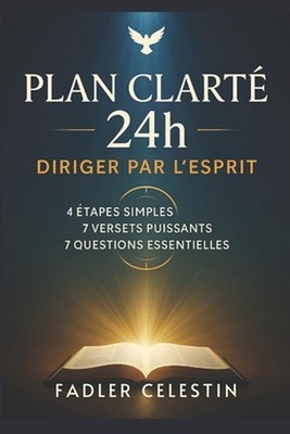 Le Plan Clart 24h - Diriger par l'Esprit: 4 ?tapes simples, 7 versets puissants 