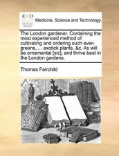 Thomas Fairchil The London Gardener. Containing the Most Experienced (Paperback)