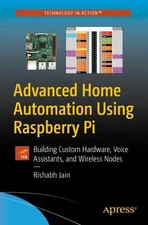 Advanced Home Automation Using Raspberry Pi: Building Custom Hardware, Voice Ass