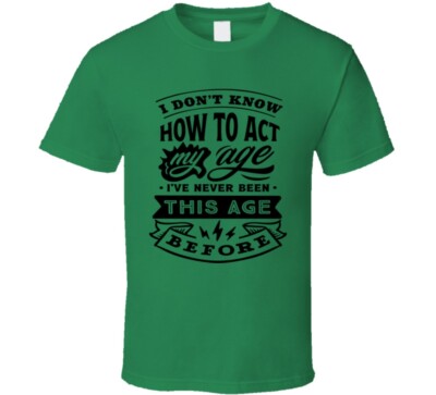 I Don't Know How to Act My Age Funny Tshirt Novelty Birthday Tee T Shirt