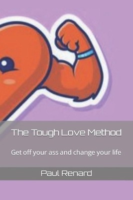 The Tough Love Method: Get off your ass and change your life by Paul Renard Pape