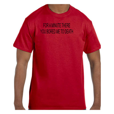 Funny Humor Tshirt For A Minute There You Bored Me To Death Short or Long Sleeve