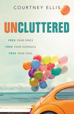 Uncluttered: Free Your Space, Free Your Schedule, Free Your Soul by Courtney Ell