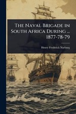 The Naval Brigade in South Africa During ... 1877-78-79 by Henry Frederick Norbu