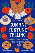 Secrets of Romani Fortune-Telling: Divining With Tarot, Palmistry, Tea Leaves, a