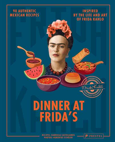 Dinner At Frida's: 90 Authentic Mexican Recipes Inspired by the Life and Art of
