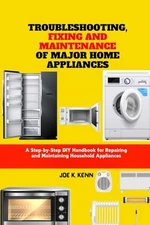 Troubleshooting Fixing and Maintenance of Major Home Appliances by Joe Kenn