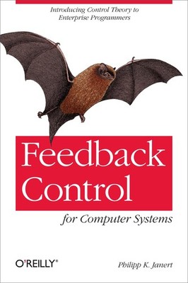 Feedback Control for Computer Systems: Introducing Control Theory to Enterpr...