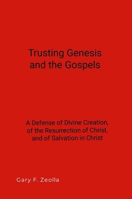 Trusting Genesis and the Gospels: A Defense of Divine Creation, of the Resurrect