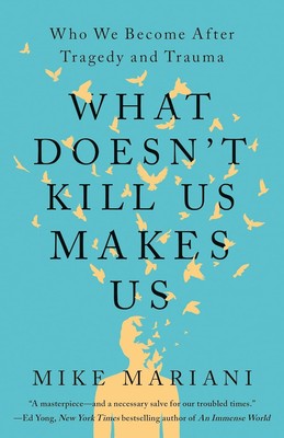 What Doesn't Kill Us Makes Us : Who We Become after Tragedy and Trauma by Mike M