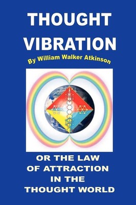 William Walker Atkinson | THOUGHT VIBRATION OR THE LAW OF ATTRACTION IN THE...