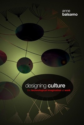 Designing Culture: The Technological Imagination at Work by Balsamo