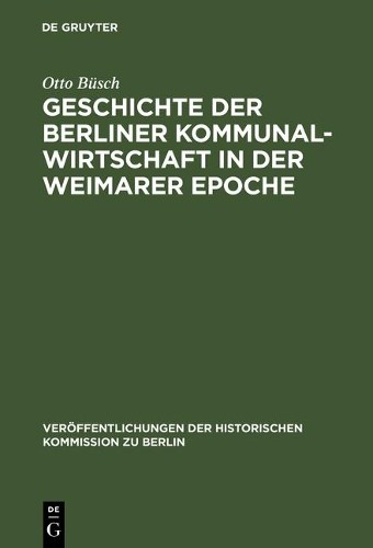 Otto Büsch Geschichte der Berliner Kommunalwirtschaft in der Weimarer (Hardback)