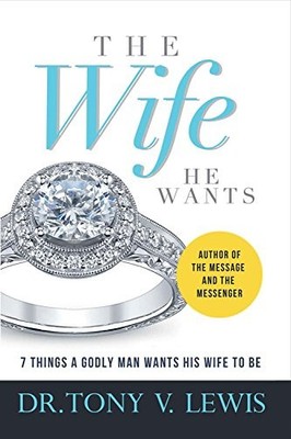 THE WIFE HE WANTS: 7 THINGS A GODLY MAN WANTS HIS WIFE TO By Tony V. Lewis *NEW*