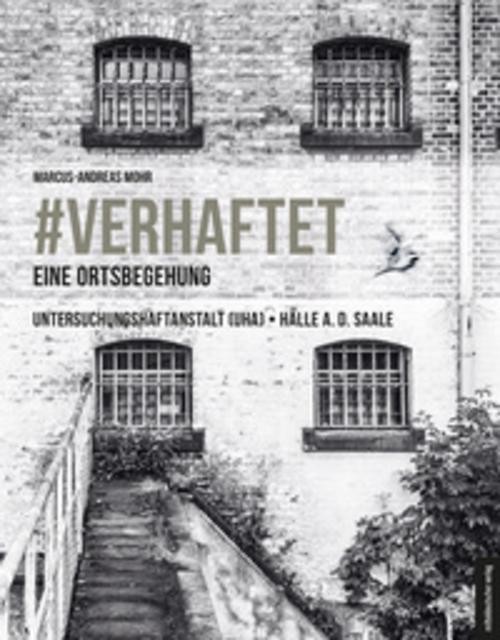 #verhaftet - Eine Ortsbegehung Marcus-Andreas Mohr