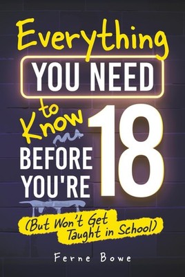 Everything You Need to Know Before You re 18 (But Won t Get Taught in Sc...