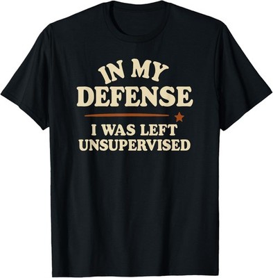 Funny in My Defense I was Left Unsupervised Funny Tee Gift Unisex T-Shirt