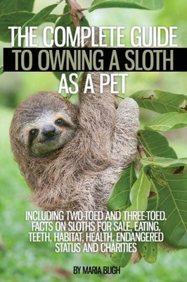 The Complete Guide to Owning a Sloth as a Pet including Two-Toed and...