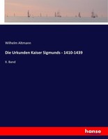 Die Urkunden Kaiser Sigmunds - 1410-1439 Wilhelm Altmann