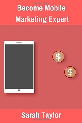 BECOME MOBILE MARKETING EXPERT By Sarah Taylor **BRAND NEW**