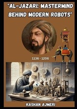 Father Of Robotics Al-Jazari: Mastermind Behind Modern Robots by Kashan Ajmeri P