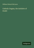 Catholic Dogma, The Antidote Of Doubt William Edward Mclaren
