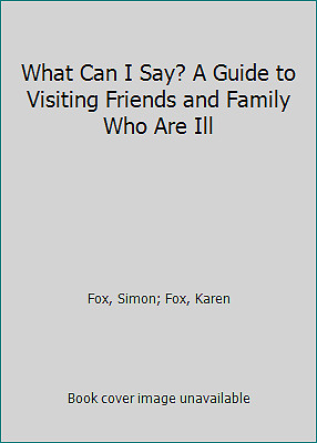 What Can I Say? A Guide to Visiting Friends and Family Who Are Ill