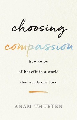 Choosing Compassion: How to Be of Benefit in a World That Needs Our Love - p...