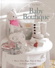 Baby Boutique: 16 Handmade Projects • Shoes, Hats, Bags, Toys & More by Kim, Su