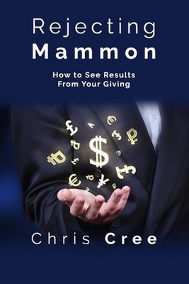 Rejecting Mammon: How to See Results From Your Giving by Chris Cree (English) Pa
