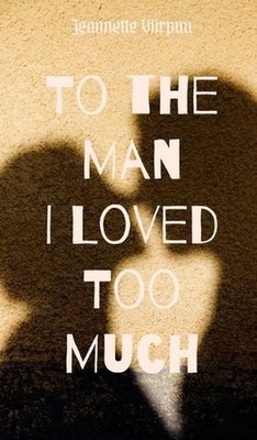 To the Man I Loved Too Much by Jeannette Viirpuu Hardcover Book