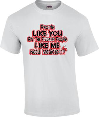 Funny People Like You Are The Reason People Like Me Need Medication T-Shirt
