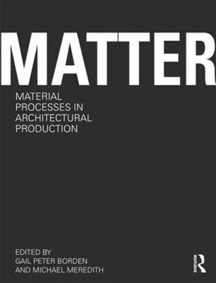 Matter: Material Processes in Architectural Production by Gail Peter Borden: New