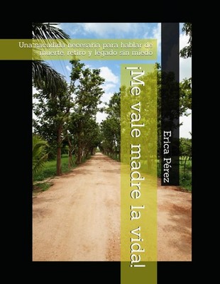 ¡Me vale madre la vida!: Una sacudida necesaria para hablar de muerte, retiro y